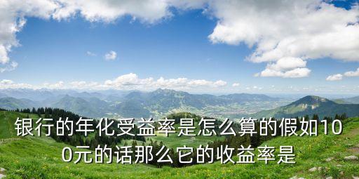 銀行年受益怎么算，銀行的理財產品年化收益率怎么算的