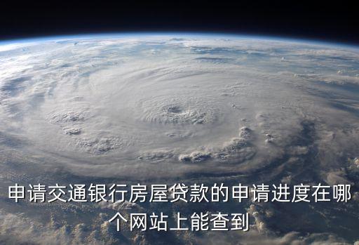 交行貸款進度怎么查詢，申請交通銀行房屋貸款的申請進度在哪個網站上能查到