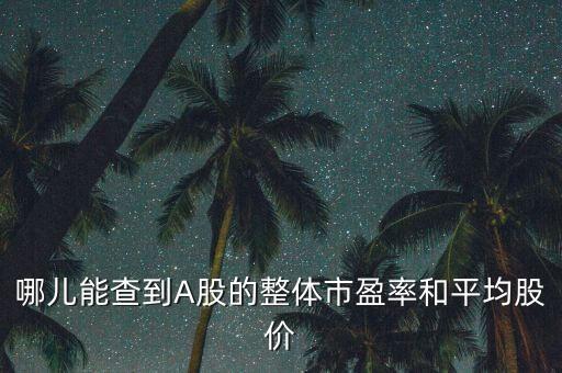 怎么查a股平均市盈率，怎么樣查詢交易軟件中平均股價和平均市盈率