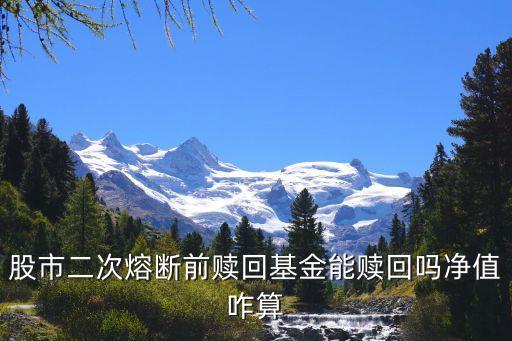 股市 熔斷 基金怎么辦，股市二次熔斷前贖回基金能贖回嗎凈值咋算