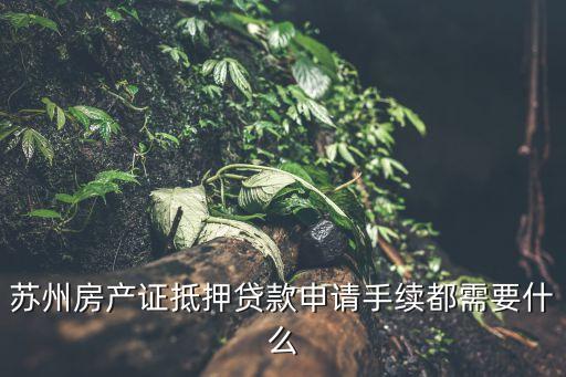 蘇州房產(chǎn)證抵押貸款申請手續(xù)都需要什么