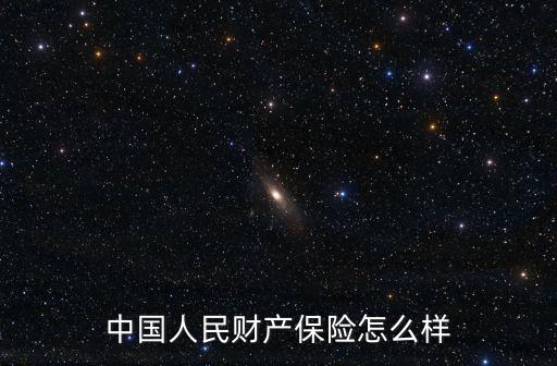 中國(guó)人民財(cái)產(chǎn)保險(xiǎn)怎么樣