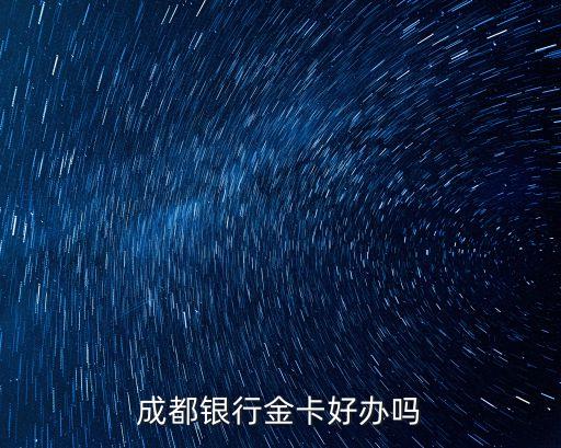 成都銀行金卡好辦嗎