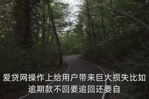 愛貸網(wǎng)操作上給用戶帶來巨大損失比如逾期款不回要追回還要自