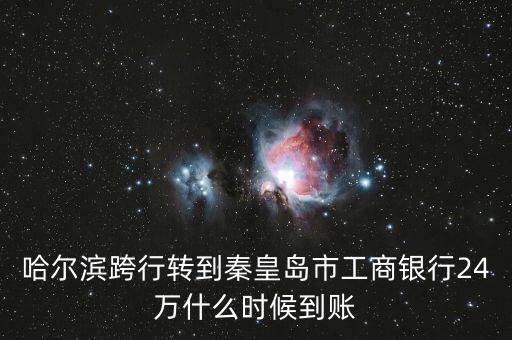 哈爾濱跨行轉(zhuǎn)到秦皇島市工商銀行24萬(wàn)什么時(shí)候到賬