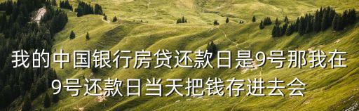 我的中國(guó)銀行房貸還款日是9號(hào)那我在9號(hào)還款日當(dāng)天把錢存進(jìn)去會(huì)