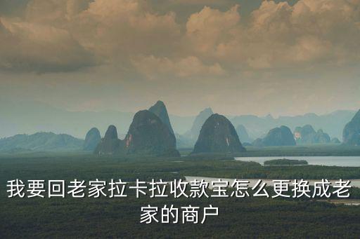 拉卡拉怎么換商戶，拉卡拉收款寶怎么更改商戶地區(qū)