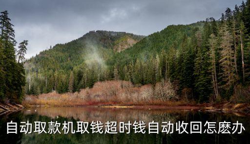 取款超時(shí)銀行怎么處理，工商銀行取錢超時(shí)怎么辦