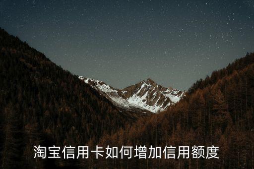 平安淘寶信用卡怎么提額，平安信用卡怎么提額快我的卡快半年了