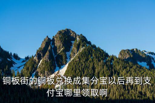 銅板街的銅板怎么領(lǐng)取，銅板街的銅板兌換成集分寶以后再到支付寶哪里領(lǐng)取啊