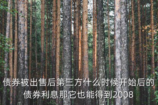 債券被出售后第三方什么時候開始后的債券利息那它也能得到2008
