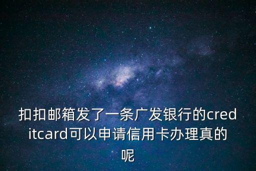 扣扣郵箱發(fā)了一條廣發(fā)銀行的creditcard可以申請(qǐng)信用卡辦理真的呢