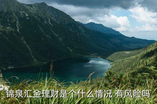 錦泉匯金理財(cái)是個(gè)什么情況 有風(fēng)險(xiǎn)嗎