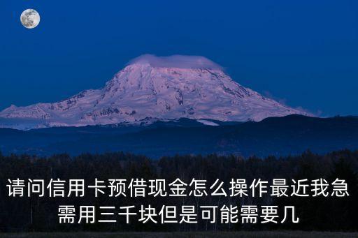 請問信用卡預(yù)借現(xiàn)金怎么操作最近我急需用三千塊但是可能需要幾