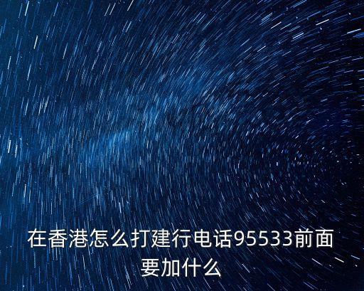 在香港怎么撥打信用卡，在香港怎么打建行電話95533前面要加什么