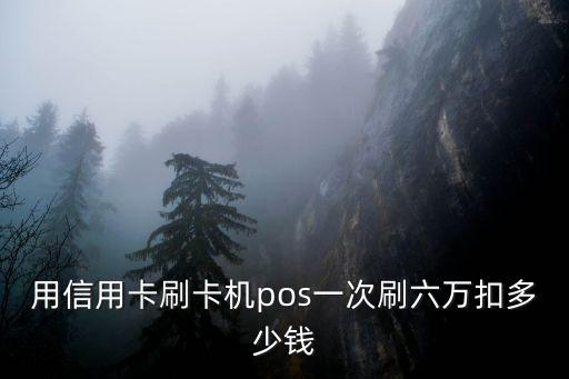 刷6萬的信用卡怎么算，六萬的信用卡收費(fèi)多少