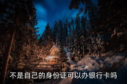 不用自己身份證銀行卡怎么辦理嗎，沒有本人身份證可以辦銀行卡嗎