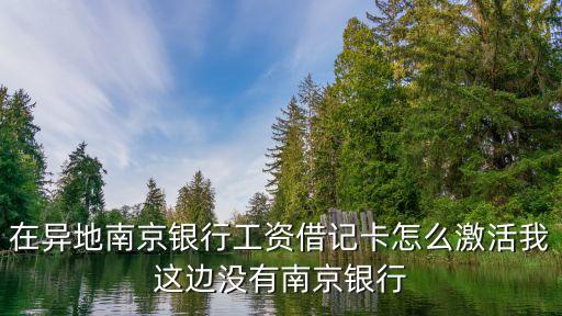 在異地南京銀行工資借記卡怎么激活我這邊沒有南京銀行