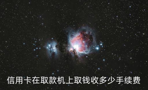 信用卡提款機取現(xiàn)每日怎么收費，信用卡取現(xiàn)費用怎么收取的