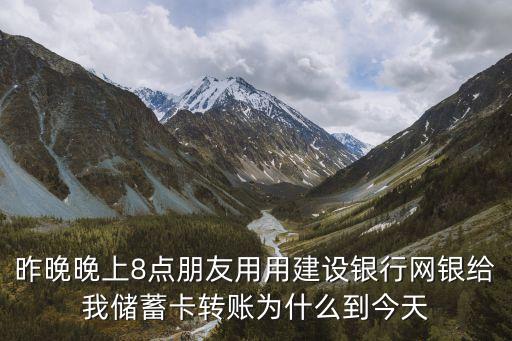 昨晚晚上8點朋友用用建設銀行網(wǎng)銀給我儲蓄卡轉賬為什么到今天