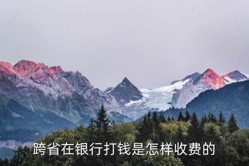 跨省在銀行打錢是怎樣收費的