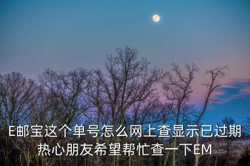 E郵寶這個(gè)單號(hào)怎么網(wǎng)上查顯示已過期熱心朋友希望幫忙查一下EM
