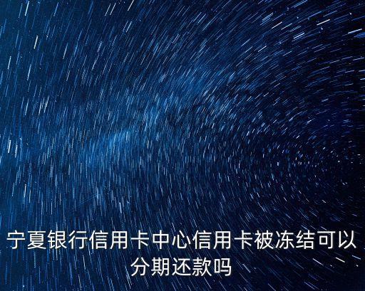 寧夏銀行信用卡中心信用卡被凍結(jié)可以分期還款嗎
