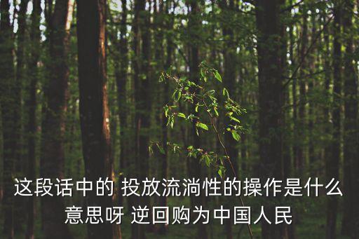 逆回購(gòu)怎么釋放流動(dòng)性，這段話(huà)中的 投放流淌性的操作是什么意思呀 逆回購(gòu)為中國(guó)人民