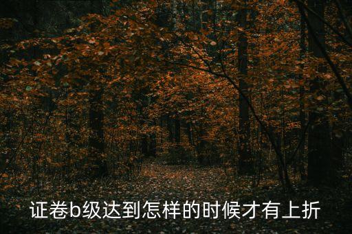 證卷b級(jí)達(dá)到怎樣的時(shí)候才有上折