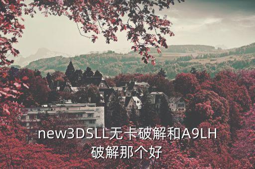 new3DSLL無卡破解和A9LH破解那個好