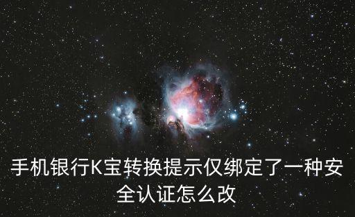 手機銀行K寶轉(zhuǎn)換提示僅綁定了一種安全認證怎么改