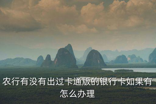 農(nóng)行有沒有出過卡通版的銀行卡如果有怎么辦理