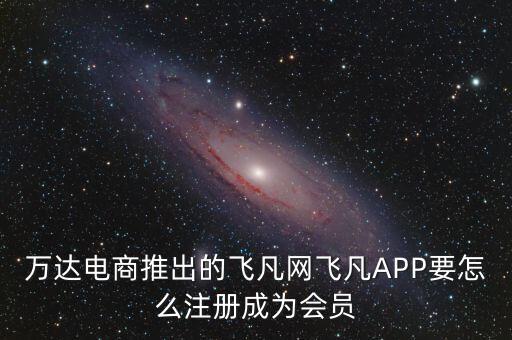 萬達電商推出的飛凡網(wǎng)飛凡APP要怎么注冊成為會員