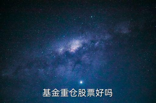 基金重倉(cāng)股票好嗎