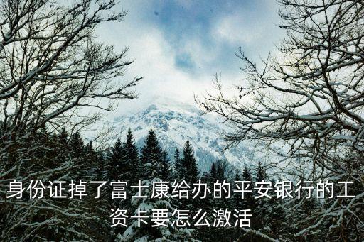 身份證掉了富士康給辦的平安銀行的工資卡要怎么激活
