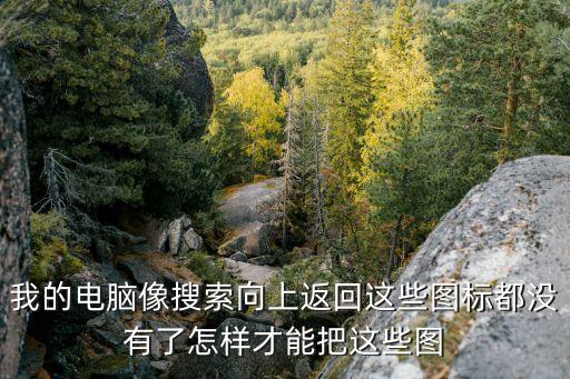 我的電腦像搜索向上返回這些圖標(biāo)都沒有了怎樣才能把這些圖