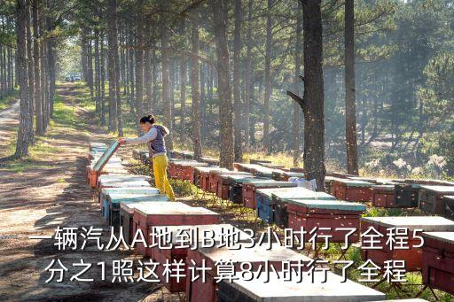 一輛汽從A地到B地3小時行了全程5分之1照這樣計算8小時行了全程