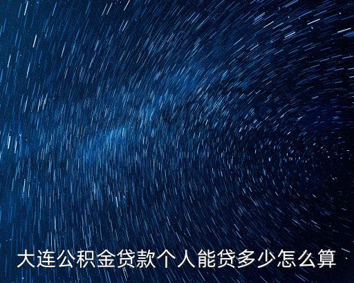 大連公積金貸款額度怎么算，大連公積金貸款額度怎么計算的啊