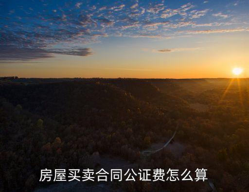 二手房公證費(fèi)怎么算，房屋買賣合同公證費(fèi)怎么算