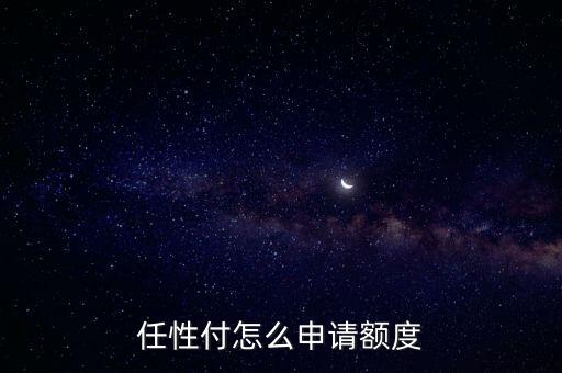 任性付怎么申請額度