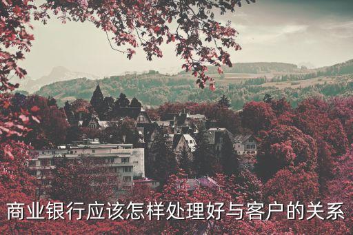銀行怎么處理關(guān)系，在銀行如何處理人際關(guān)系