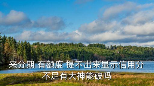 來分期 有額度 提不出來顯示信用分不足有大神能破嗎