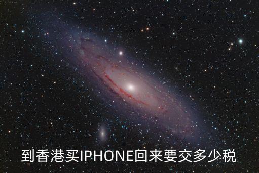 到香港買IPHONE回來要交多少稅
