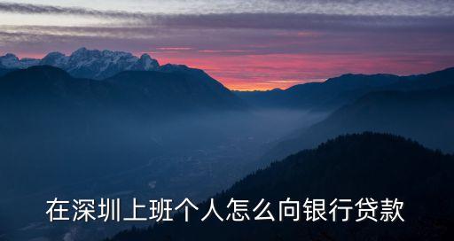 在深圳上班個(gè)人怎么向銀行貸款