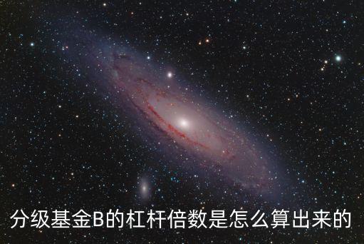 分級b杠桿怎么算，分級基金杠桿倍數(shù)的計算公式是什么