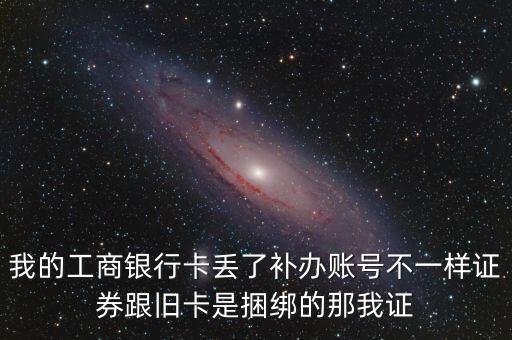 工行換卡換號(hào)股票賬戶怎么辦，工行卡換卡后帳號(hào)也變了注冊(cè)的網(wǎng)銀基金證券托管等一系列問題