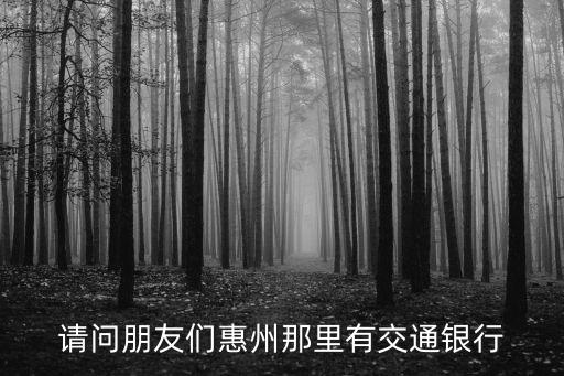 惠州江北交通銀行怎么去，請問朋友們惠州那里有交通銀行