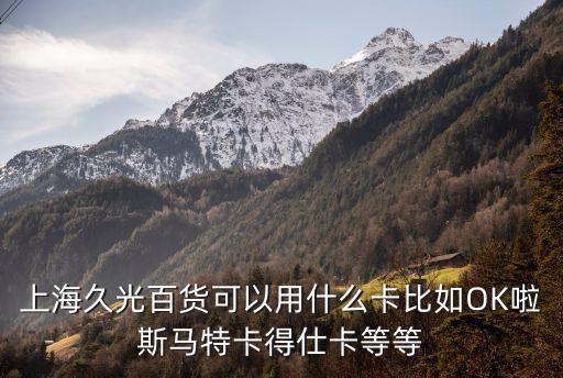 上海久光百貨可以用什么卡比如OK啦斯馬特卡得仕卡等等