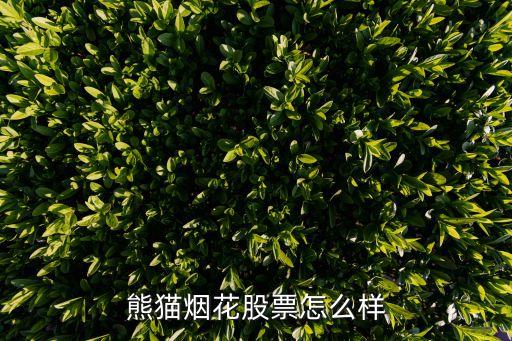 熊貓煙花怎么樣，請問熊貓煙花怎么樣我是23買的中線多少錢可以賣請高手指點