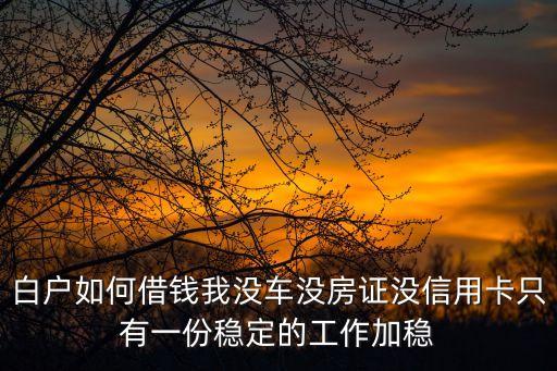 白戶三無人員怎么貸款，白戶沒工作如何貸款